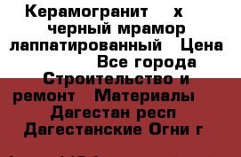 Керамогранит 600х1200 черный мрамор лаппатированный › Цена ­ 1 700 - Все города Строительство и ремонт » Материалы   . Дагестан респ.,Дагестанские Огни г.